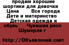 продам хорошие шортики для девочки  › Цена ­ 7 - Все города Дети и материнство » Детская одежда и обувь   . Чувашия респ.,Шумерля г.